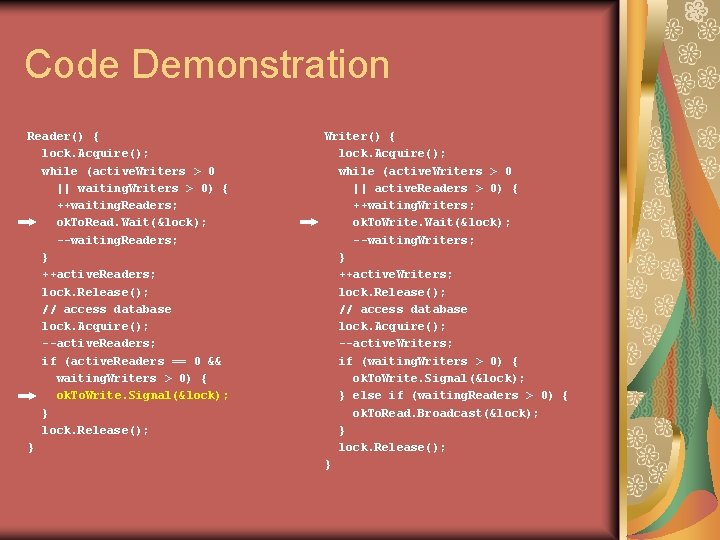 Code Demonstration Reader() { lock. Acquire(); while (active. Writers > 0 || waiting. Writers
