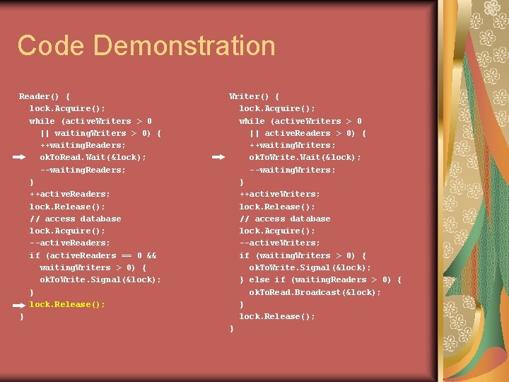 Code Demonstration Reader() { lock. Acquire(); while (active. Writers > 0 || waiting. Writers