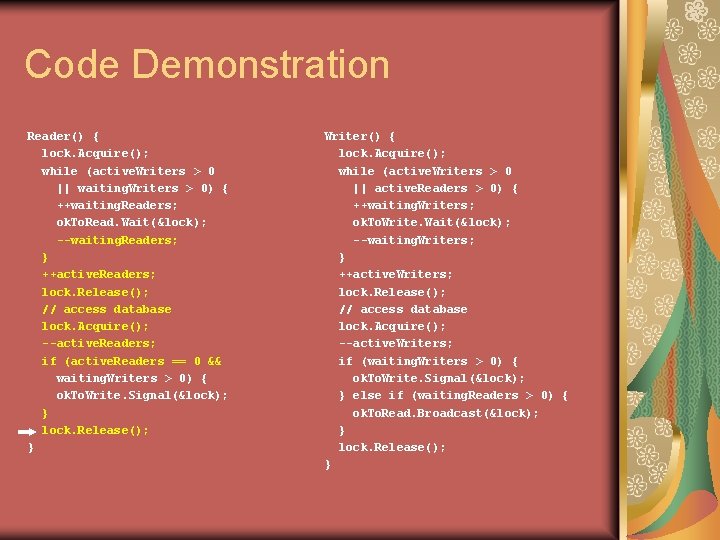 Code Demonstration Reader() { lock. Acquire(); while (active. Writers > 0 || waiting. Writers