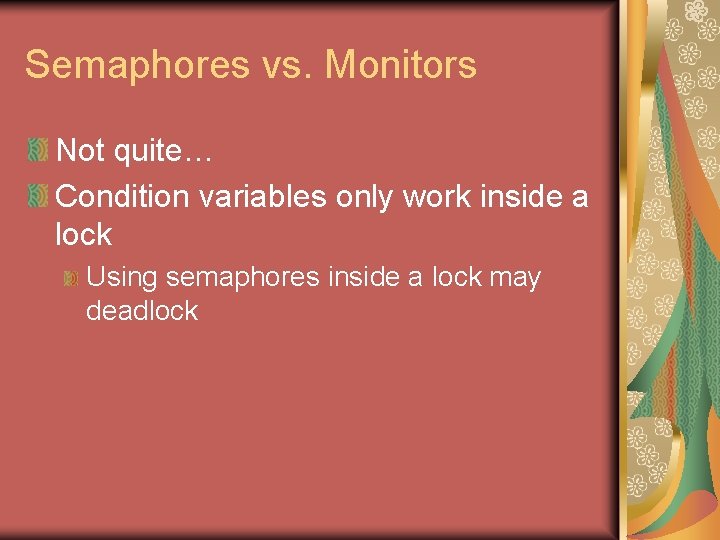 Semaphores vs. Monitors Not quite… Condition variables only work inside a lock Using semaphores