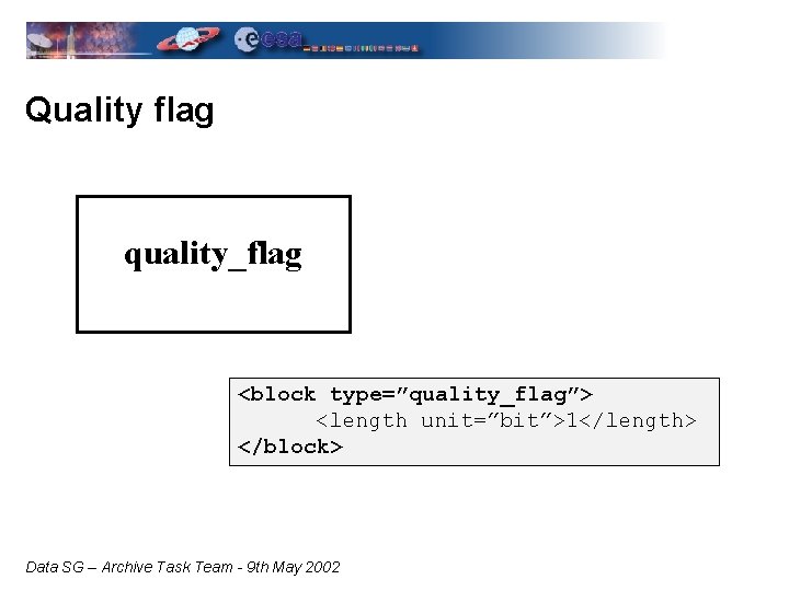 Quality flag quality_flag <block type=”quality_flag”> <length unit=”bit”>1</length> </block> Data SG – Archive Task Team