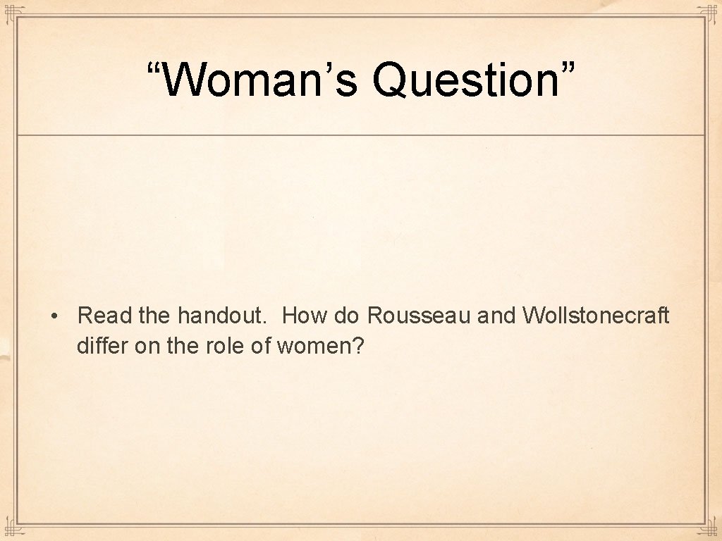 “Woman’s Question” • Read the handout. How do Rousseau and Wollstonecraft differ on the