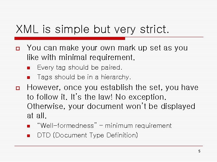 XML is simple but very strict. o You can make your own mark up