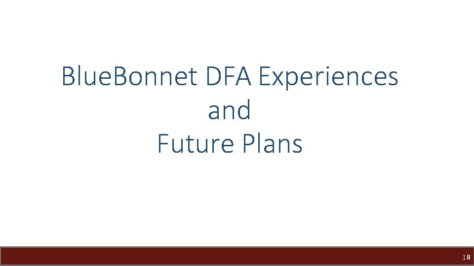 Blue. Bonnet DFA Experiences and Future Plans 18 