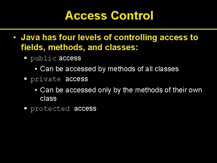 Access Control • Java has four levels of controlling access to fields, methods, and