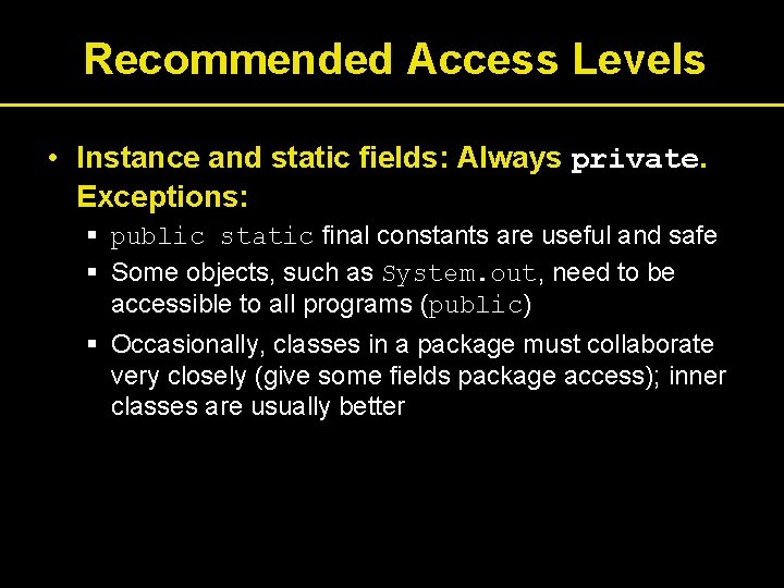 Recommended Access Levels • Instance and static fields: Always private. Exceptions: § public static