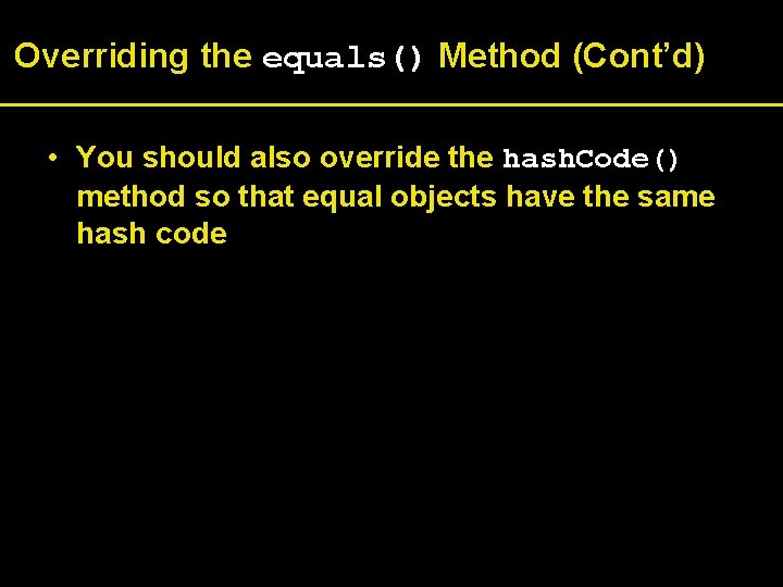 Overriding the equals() Method (Cont’d) • You should also override the hash. Code() method