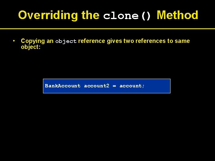 Overriding the clone() Method • Copying an object reference gives two references to same