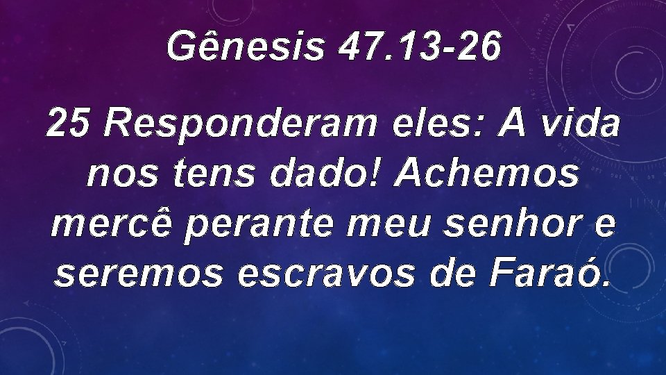 Gênesis 47. 13 -26 25 Responderam eles: A vida nos tens dado! Achemos mercê