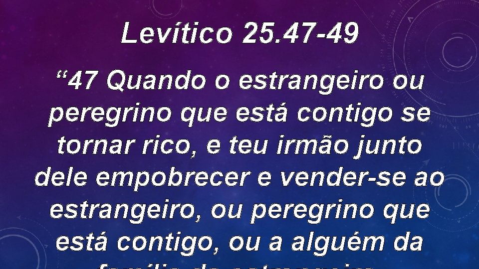 Levítico 25. 47 -49 “ 47 Quando o estrangeiro ou peregrino que está contigo