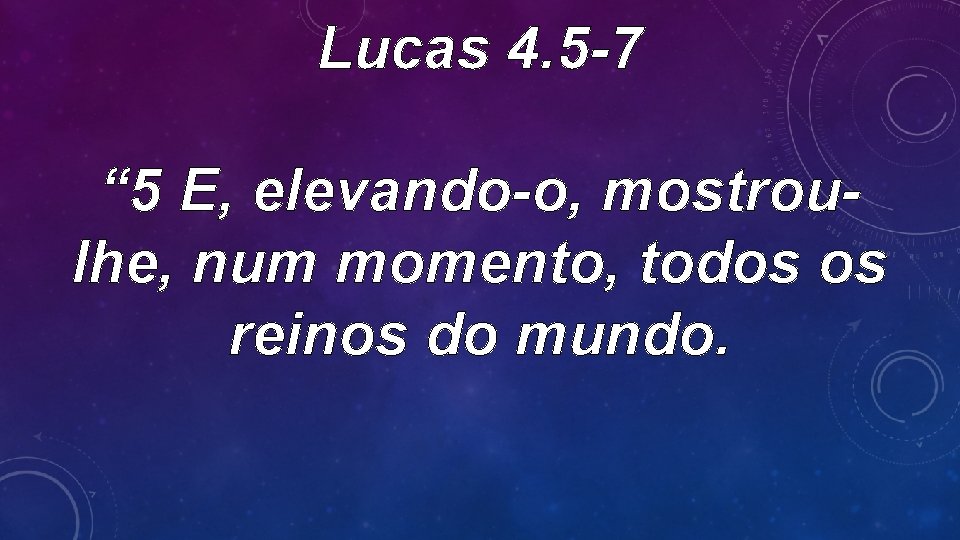 Lucas 4. 5 -7 “ 5 E, elevando-o, mostroulhe, num momento, todos os reinos