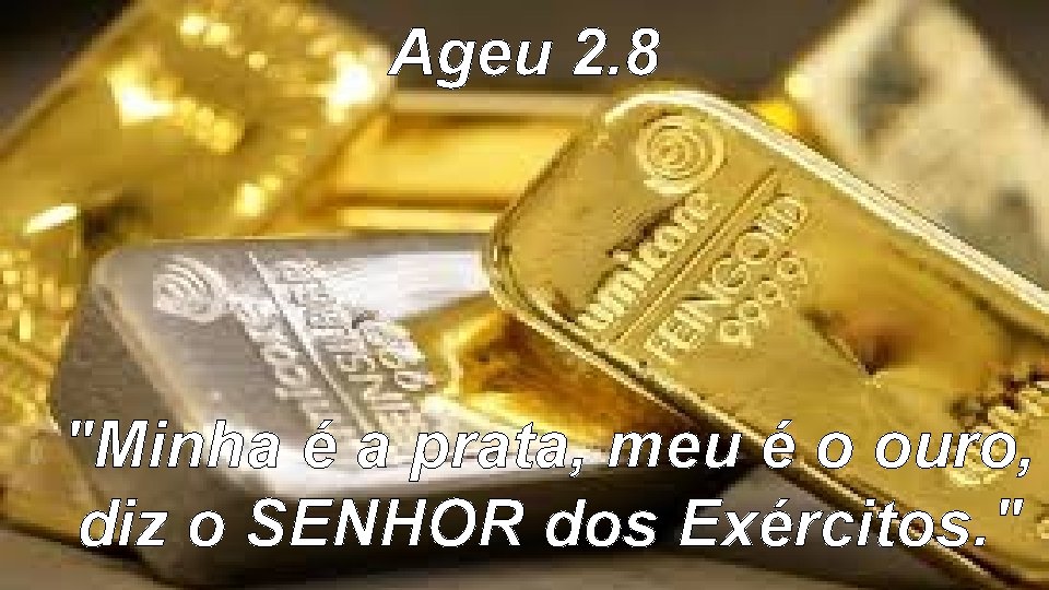 Ageu 2. 8 "Minha é a prata, meu é o ouro, diz o SENHOR