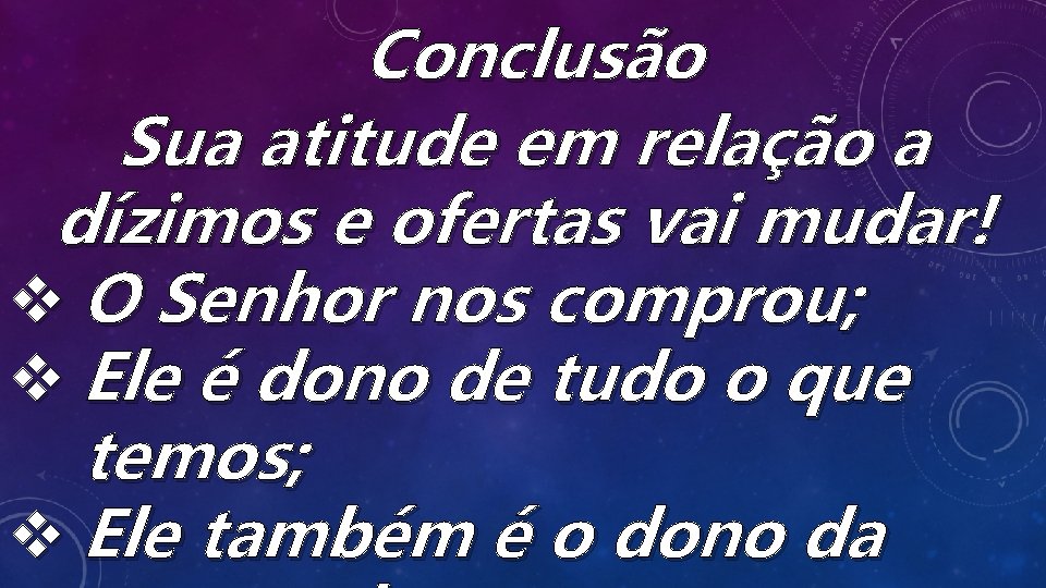 Conclusão Sua atitude em relação a dízimos e ofertas vai mudar! v O Senhor