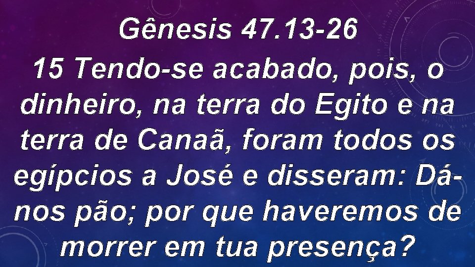 Gênesis 47. 13 -26 15 Tendo-se acabado, pois, o dinheiro, na terra do Egito