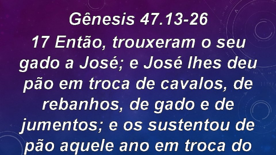 Gênesis 47. 13 -26 17 Então, trouxeram o seu gado a José; e José