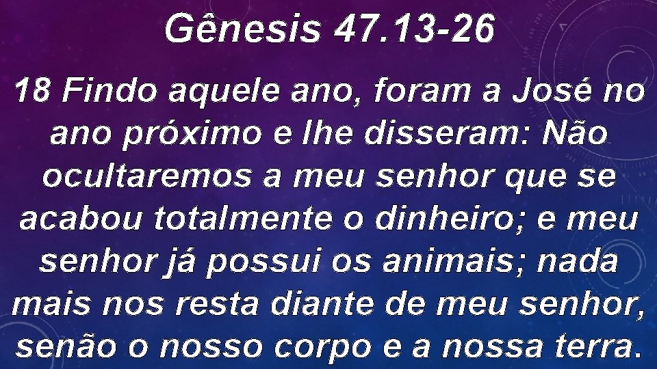 Gênesis 47. 13 -26 18 Findo aquele ano, foram a José no ano próximo