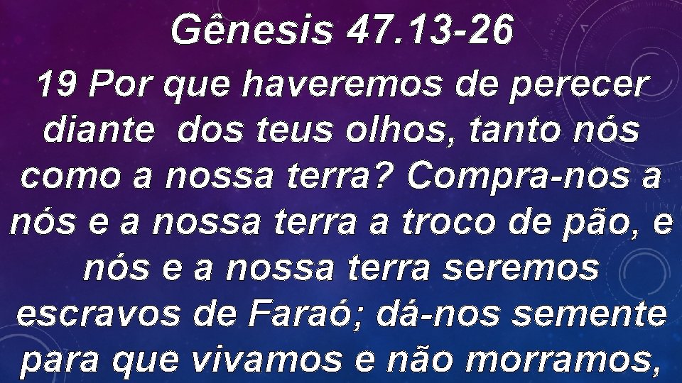 Gênesis 47. 13 -26 19 Por que haveremos de perecer diante dos teus olhos,