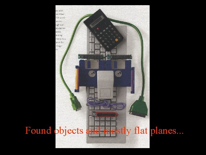 Found objects and mostly flat planes. . . 