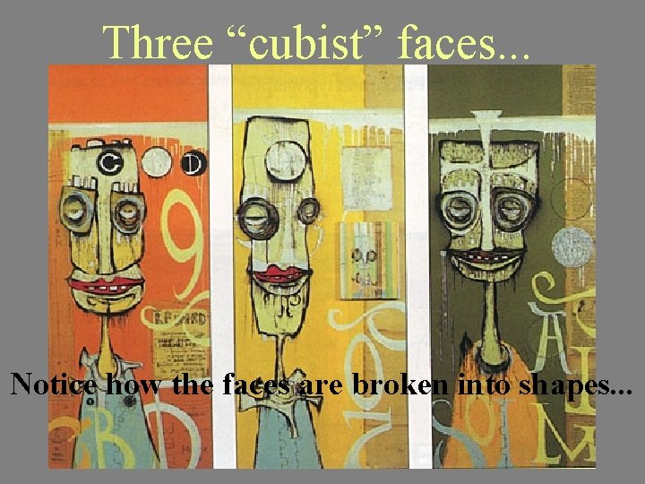 Three “cubist” faces. . . Notice how the faces are broken into shapes. .