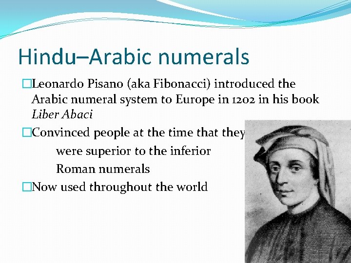 Hindu–Arabic numerals �Leonardo Pisano (aka Fibonacci) introduced the Arabic numeral system to Europe in