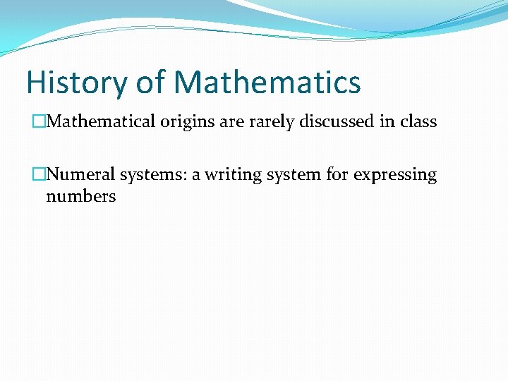 History of Mathematics �Mathematical origins are rarely discussed in class �Numeral systems: a writing