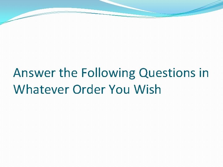 Answer the Following Questions in Whatever Order You Wish 