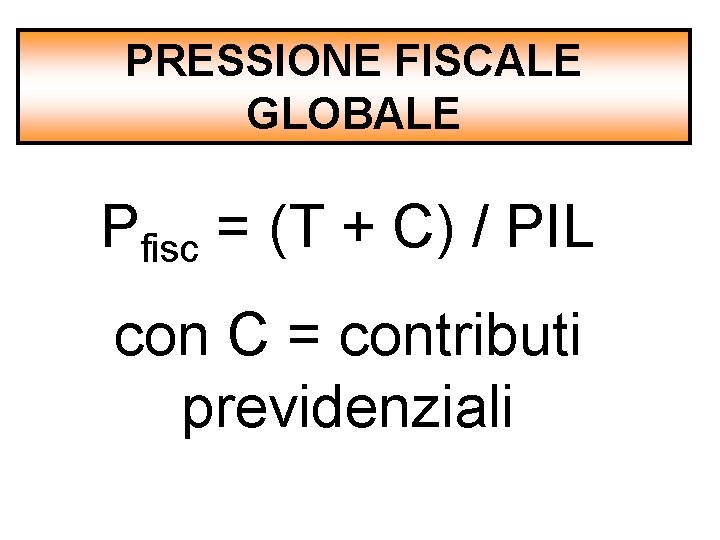 PRESSIONE FISCALE GLOBALE Pfisc = (T + C) / PIL con C = contributi