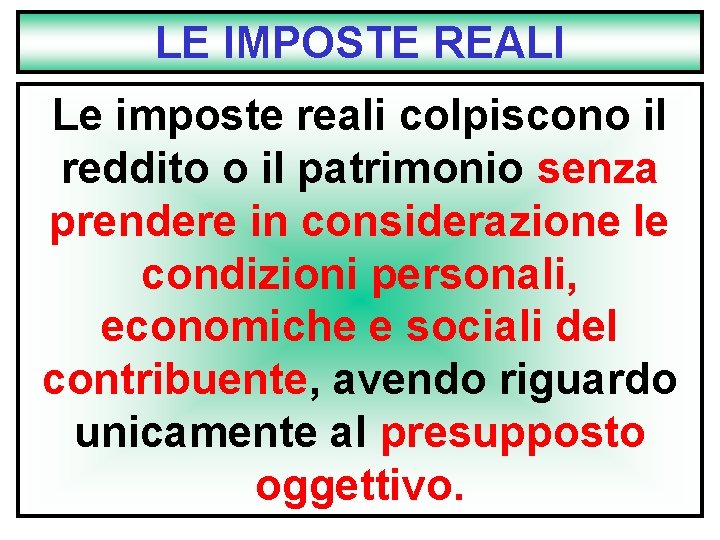 LE IMPOSTE REALI Le imposte reali colpiscono il reddito o il patrimonio senza prendere