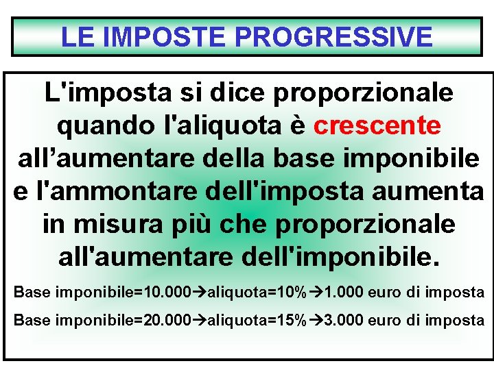 LE IMPOSTE PROGRESSIVE L'imposta si dice proporzionale quando l'aliquota è crescente all’aumentare della base