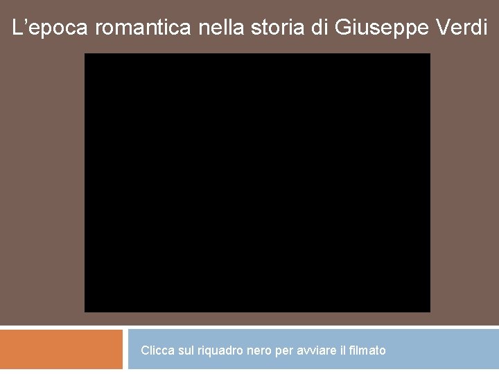L’epoca romantica nella storia di Giuseppe Verdi Clicca sul riquadro nero per avviare il