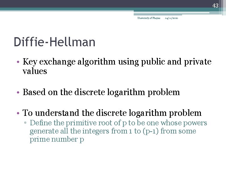 43 University of Phayao 04/11/2020 Diffie-Hellman • Key exchange algorithm using public and private