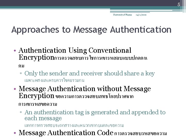 5 University of Phayao 04/11/2020 Approaches to Message Authentication • Authentication Using Conventional Encryptionการตรวจสอบการใชการเขารหสลบแบบปกตดงเ