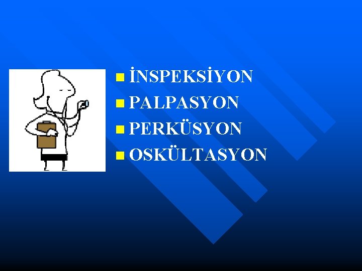 n İNSPEKSİYON n PALPASYON n PERKÜSYON n OSKÜLTASYON 