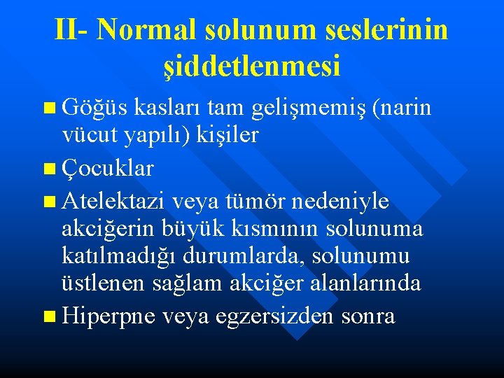 II- Normal solunum seslerinin şiddetlenmesi n Göğüs kasları tam gelişmemiş (narin vücut yapılı) kişiler