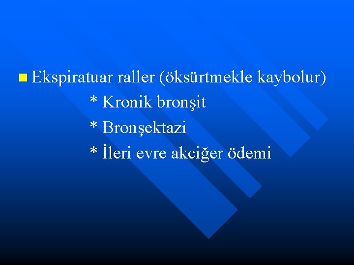 n Ekspiratuar raller (öksürtmekle kaybolur) * Kronik bronşit * Bronşektazi * İleri evre akciğer