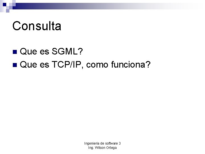 Consulta Que es SGML? n Que es TCP/IP, como funciona? n Ingenieria de software