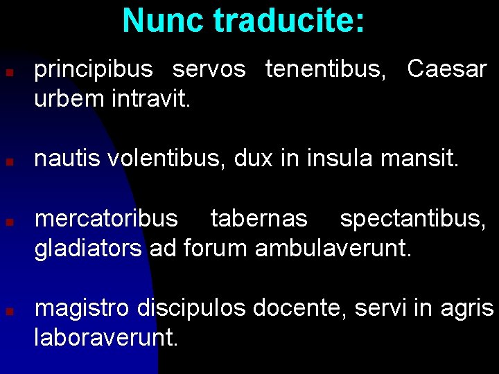 Nunc traducite: n n principibus servos tenentibus, Caesar urbem intravit. nautis volentibus, dux in