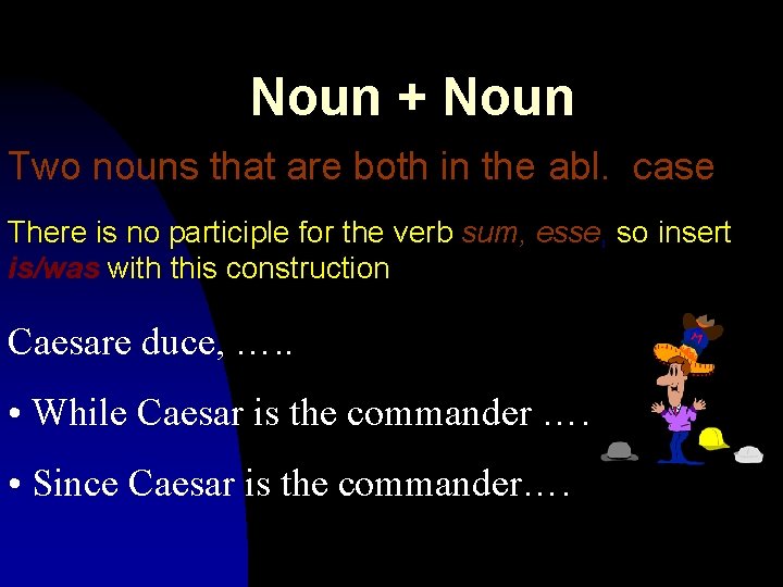 Noun + Noun Two nouns that are both in the abl. case There is