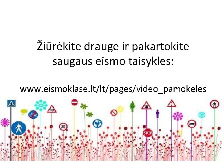 Žiūrėkite drauge ir pakartokite saugaus eismo taisykles: www. eismoklase. lt/lt/pages/video_pamokeles 
