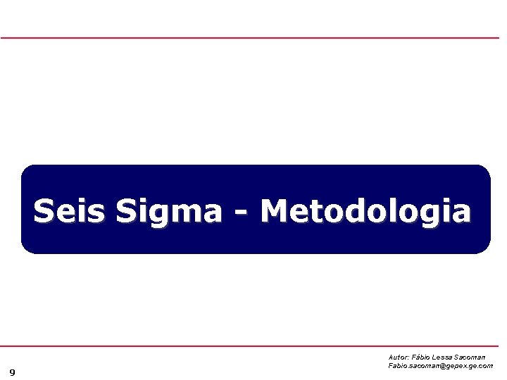 Seis Sigma - Metodologia 9 Autor: Fábio Lessa Sacoman Fabio. sacoman@gepex. ge. com 