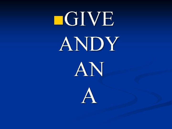 n. GIVE ANDY AN A 