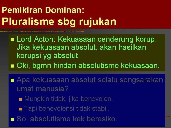 Pemikiran Dominan: Pluralisme sbg rujukan n Lord Acton: Kekuasaan cenderung korup. Jika kekuasaan absolut,