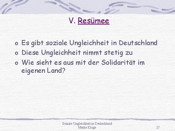 V. Resümee o Es gibt soziale Ungleichheit in Deutschland o Diese Ungleichheit nimmt stetig