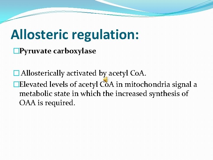 Allosteric regulation: �Pyruvate carboxylase � Allosterically activated by acetyl Co. A. �Elevated levels of