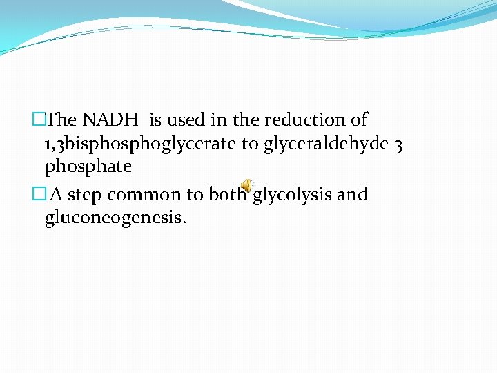 �The NADH is used in the reduction of 1, 3 bisphoglycerate to glyceraldehyde 3