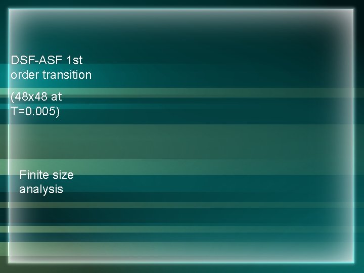 DSF-ASF 1 st order transition (48 x 48 at T=0. 005) Finite size analysis