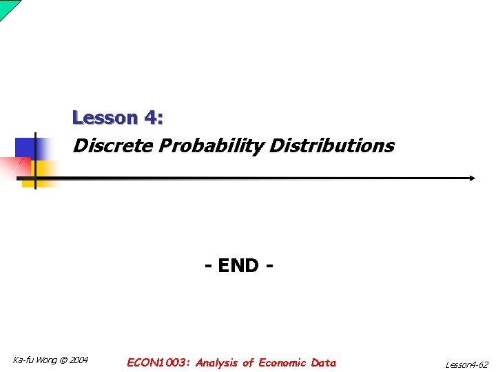 Lesson 4: Discrete Probability Distributions - END - Ka-fu Wong © 2004 ECON 1003: