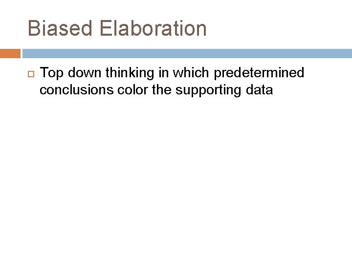 Biased Elaboration Top down thinking in which predetermined conclusions color the supporting data 