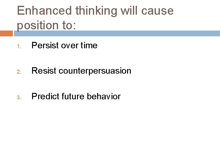 Enhanced thinking will cause position to: 1. Persist over time 2. Resist counterpersuasion 3.