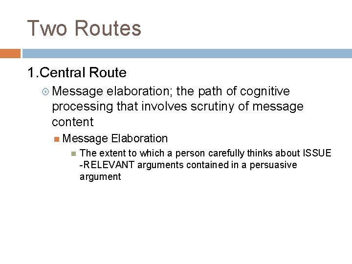 Two Routes 1. Central Route Message elaboration; the path of cognitive processing that involves